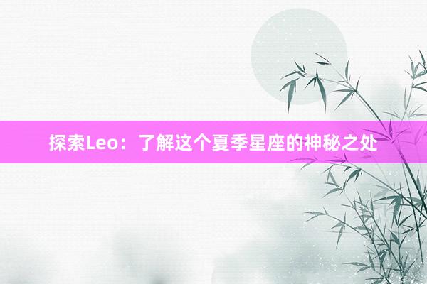 探索Leo：了解这个夏季星座的神秘之处