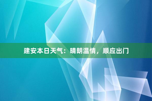 建安本日天气：晴朗温情，顺应出门